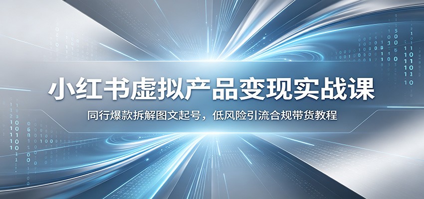 小红书虚拟产品变现实战课：同行爆款拆解图文起号，低风险引流合规带货教程-chywc