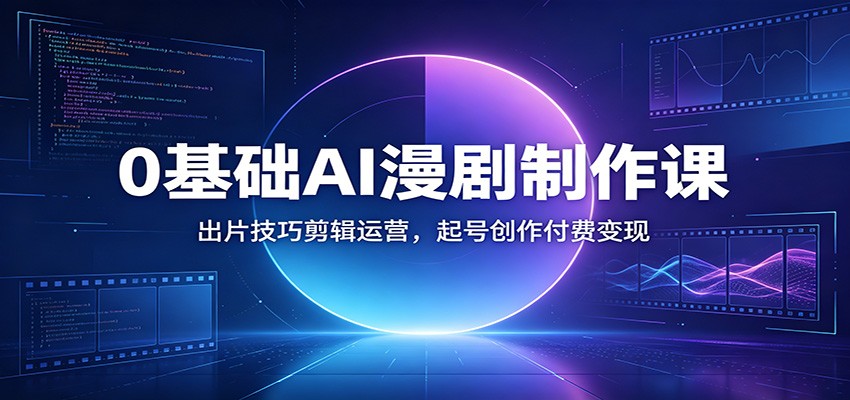 0基础AI漫剧制作课：出片技巧剪辑运营，起号创作付费变现-chywc