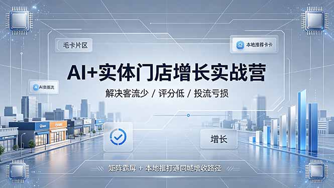 AI+实体门店增长实战营，解决客流少/评分低/投流亏损；矩阵霸屏+本地推打通同城增收路径-chywc