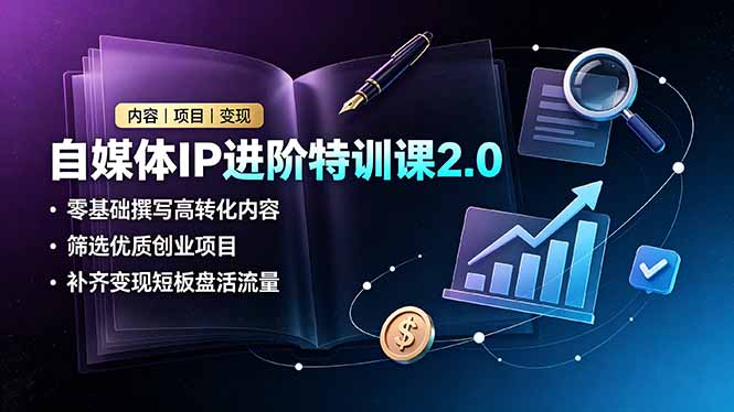 自媒体IP进阶特训课2.0，零基础撰写高转化内容，筛选优质创业项目，补齐变现短板盘活流量-chywc