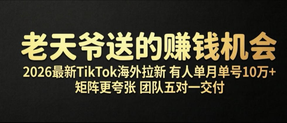 老天爷送的賺钱机会！2026最新TikTok海外拉新，有人单月单号10W+，矩阵更夸张，团队交付【揭秘】-chywc