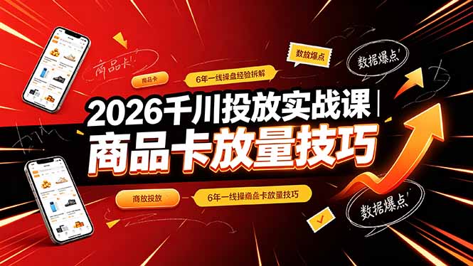 2026千川投放实战课｜6年一线操盘经验拆解，通俗讲解全域投放，吃透商品卡放量技巧-chywc