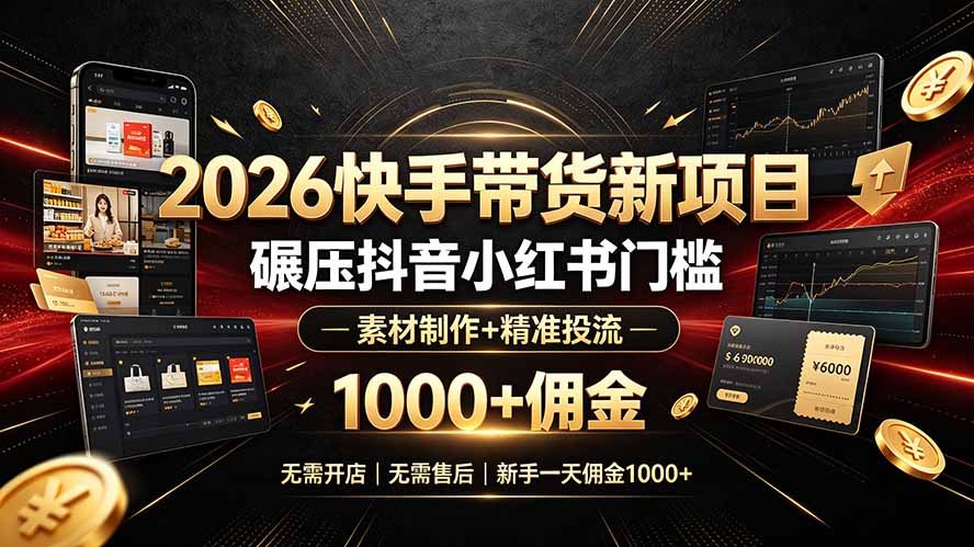 2026快手带货新项目｜碾压抖音小红书门槛，素材制作+精准投流，无需开店，无需售后，新手一天佣金1000+-chywc