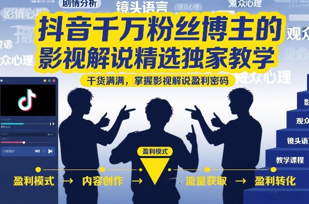 抖音千万粉丝博主的影视解说精选独家教学，干货满满，掌握影视解说盈利密码(更新)-chywc