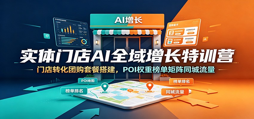 实体门店AI全域增长特训营：门店转化团购套餐搭建，POI权重榜单矩阵同城流量-chywc