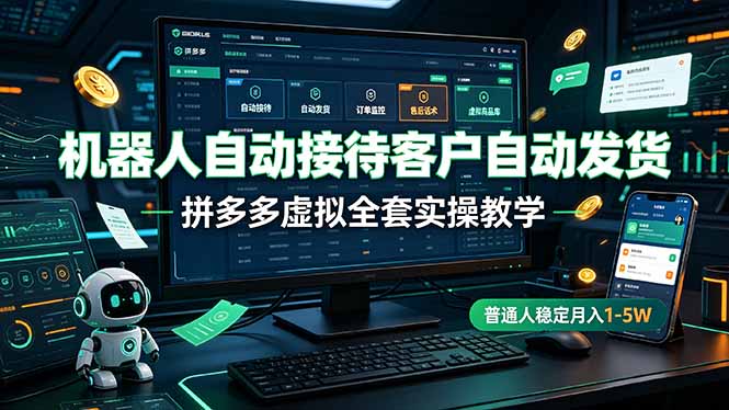机器人自动接待客户自动发货，拼多多虚拟全套实操教学，普通人稳定月入 1-5W-chywc