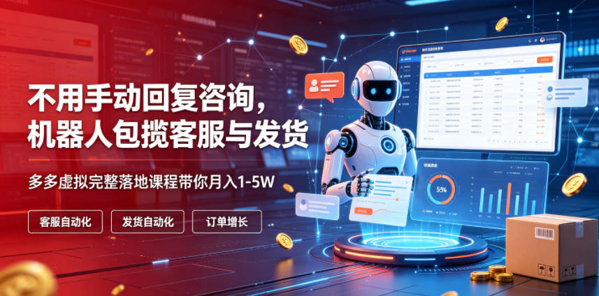 不用手动回复咨询，机器人包揽客服与发货，多多虚拟完整落地课程带你月入1-5W【揭秘】-chywc