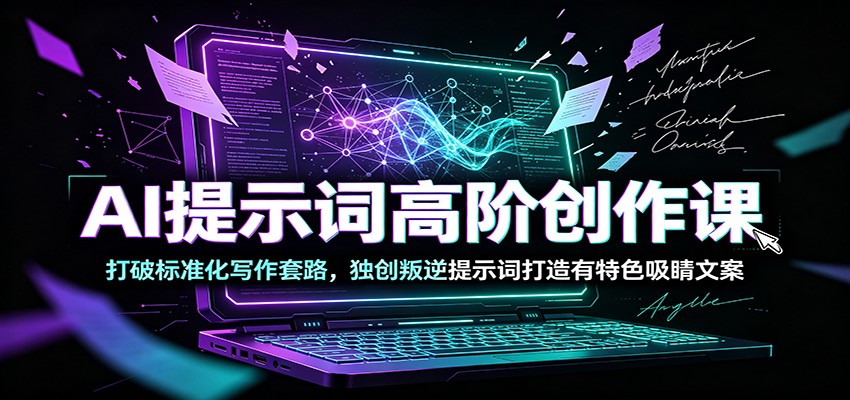 AI提示词高阶创作课：打破标准化写作套路，独创叛逆提示词打造有特色吸睛文案-chywc