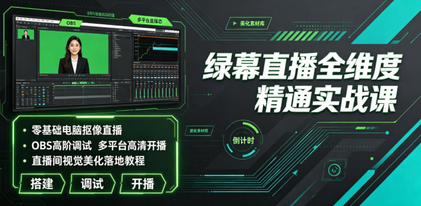 绿幕直播全维度精通实战课｜零基础电脑抠像直播、OBS高阶调试、多平台高清开播、直播间视觉美化落地教程-chywc