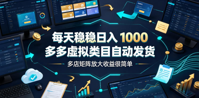 每天稳稳日入1000，多多虚拟类目自动发货，多店矩阵放大收益很简单【揭秘】-chywc