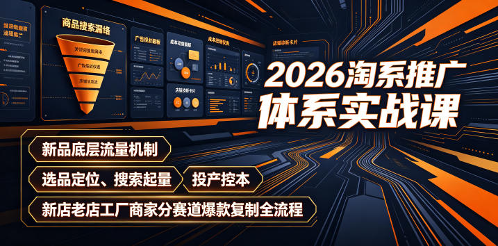 2026淘系推广体系实战课｜新品底层流量机制、选品定位、搜索起量、投产控本、新店老店工厂商家分赛道爆款复制全流程-chywc