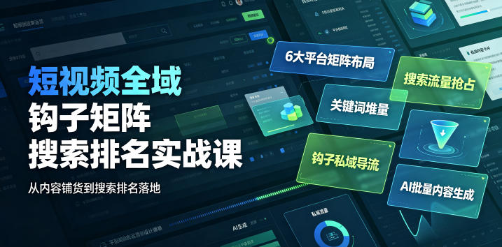 短视频全域钩子矩阵搜索排名实战课｜6大平台矩阵布局、关键词堆量抢占搜索流量、钩子私域导流、AI批量内容生成-chywc