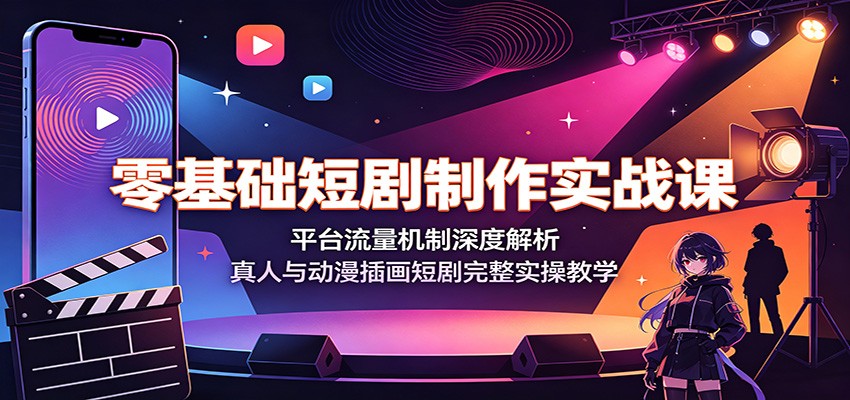 零基础短剧制作实战课：平台流量机制深度解析，真人与动漫插画短剧完整实操教学-chywc