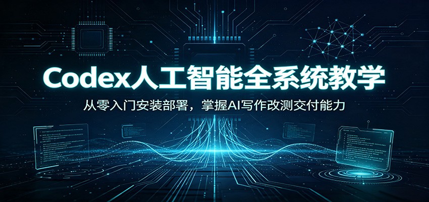 Codex人工智能全系统教学：从零入门安装部署，掌握AI写作改测交付能力-chywc