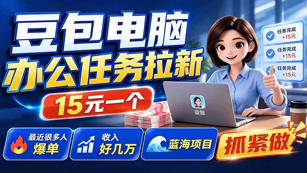 豆包电脑办公任务拉新项目-更新，单价15元，最近很多人爆单，收入好几万，转化率超高，达人闭眼冲-chywc